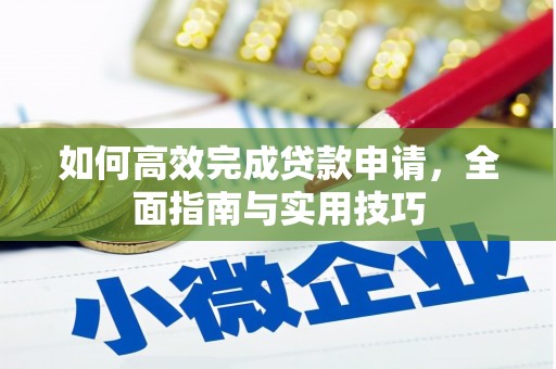 西咸如何高效完成贷款申请，全面指南与实用技巧