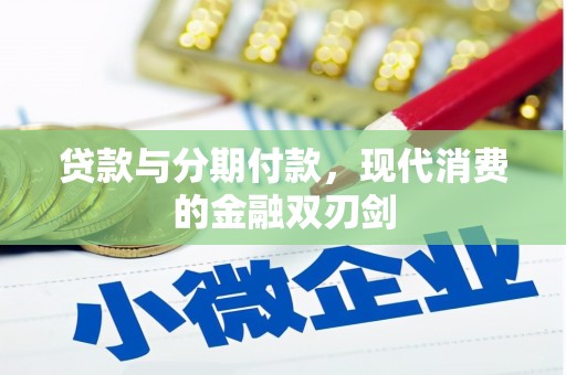 西咸贷款与分期付款，现代消费的金融双刃剑