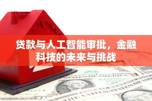 西咸贷款与人工智能审批，金融科技的未来与挑战