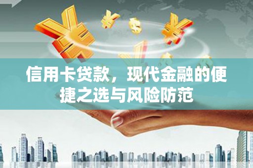 西咸信用卡贷款，现代金融的便捷之选与风险防范