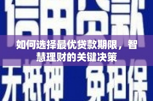 西咸如何选择最优贷款期限，智慧理财的关键决策