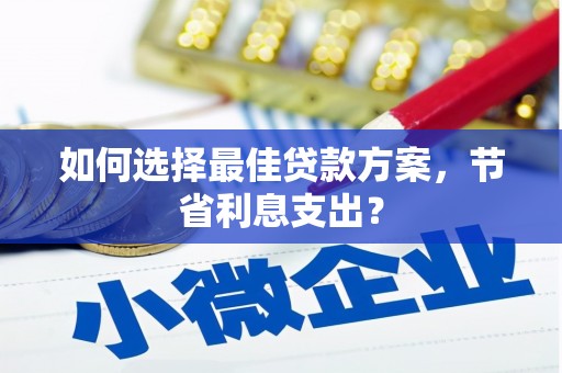 西咸如何选择最佳贷款方案，节省利息支出？