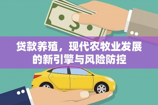 西咸贷款养殖，现代农牧业发展的新引擎与风险防控