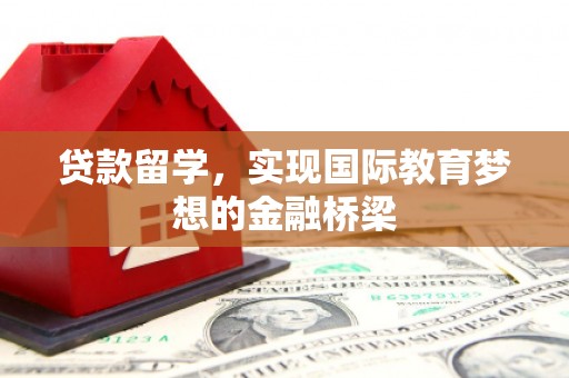 西咸贷款留学，实现国际教育梦想的金融桥梁