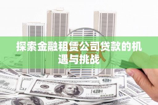 西咸探索金融租赁公司贷款的机遇与挑战