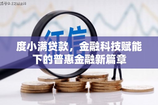 西咸度小满贷款，金融科技赋能下的普惠金融新篇章
