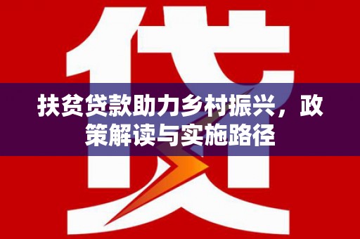 西咸扶贫贷款助力乡村振兴，政策解读与实施路径
