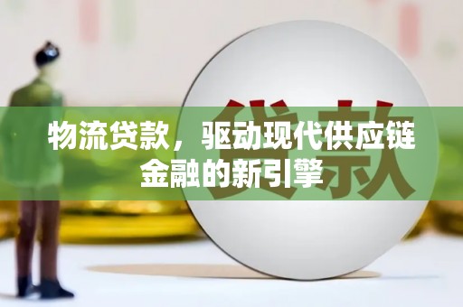 西咸物流贷款，驱动现代供应链金融的新引擎