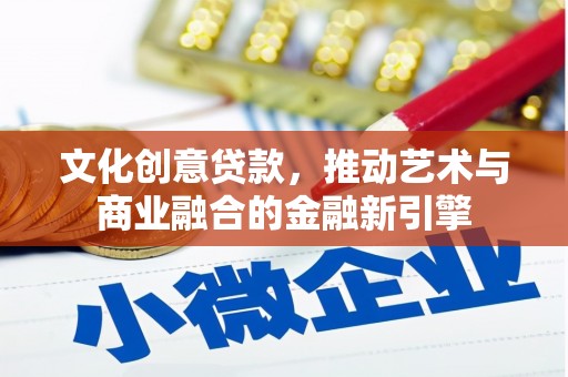 西咸文化创意贷款，推动艺术与商业融合的金融新引擎