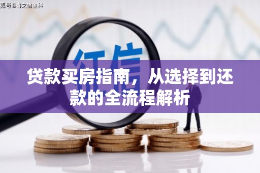 西咸贷款买房指南，从选择到还款的全流程解析