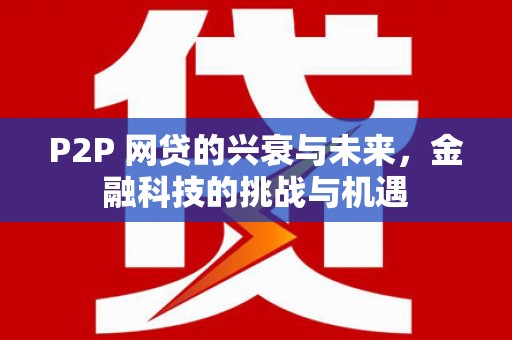 西咸P2P 网贷的兴衰与未来，金融科技的挑战与机遇