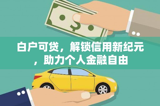 西咸白户可贷，解锁信用新纪元，助力个人金融自由