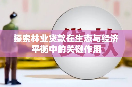 西咸探索林业贷款在生态与经济平衡中的关键作用