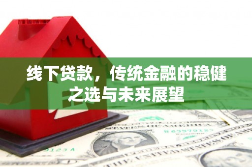 西咸线下贷款，传统金融的稳健之选与未来展望