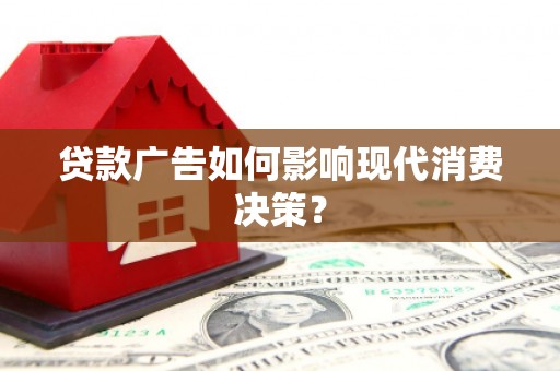 西咸贷款广告如何影响现代消费决策？