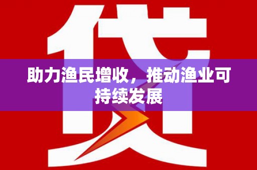 西咸助力渔民增收，推动渔业可持续发展