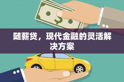 西咸随薪贷，现代金融的灵活解决方案