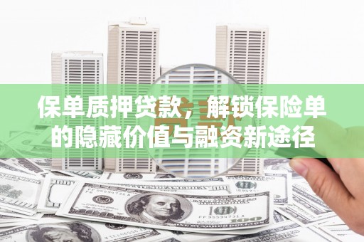 西咸保单质押贷款，解锁保险单的隐藏价值与融资新途径