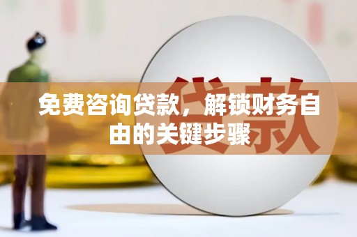 西咸免费咨询贷款，解锁财务自由的关键步骤