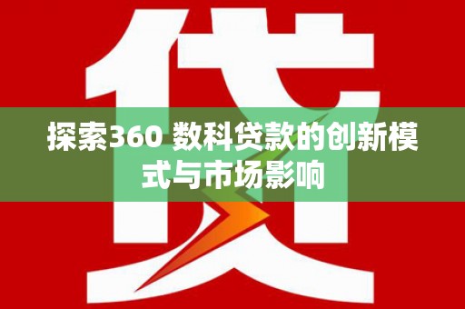 西咸探索360 数科贷款的创新模式与市场影响