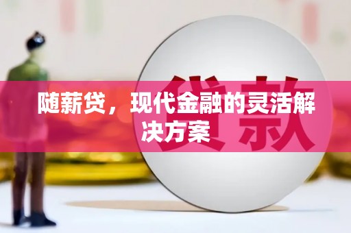 西咸随薪贷，现代金融的灵活解决方案