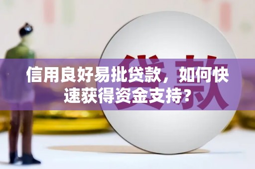 西咸信用良好易批贷款，如何快速获得资金支持？