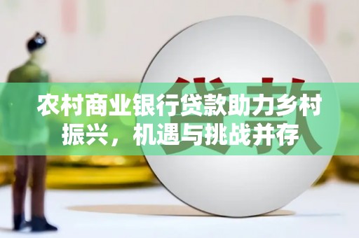 西咸农村商业银行贷款助力乡村振兴，机遇与挑战并存