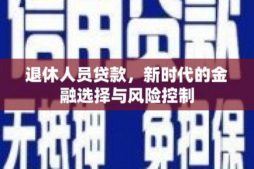 西咸退休人员贷款，新时代的金融选择与风险控制