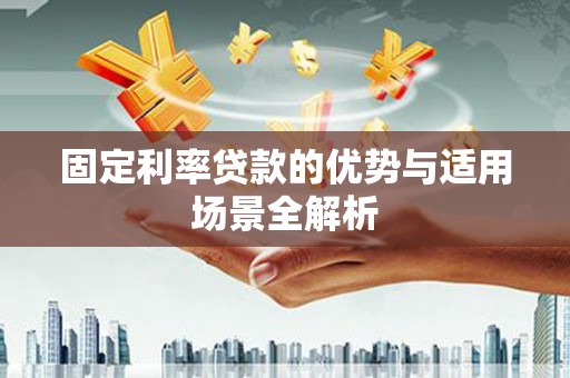 西咸固定利率贷款的优势与适用场景全解析
