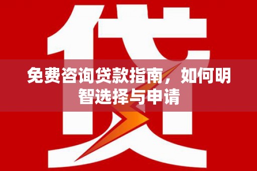 西咸免费咨询贷款指南，如何明智选择与申请