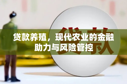 西咸贷款养殖，现代农业的金融助力与风险管控
