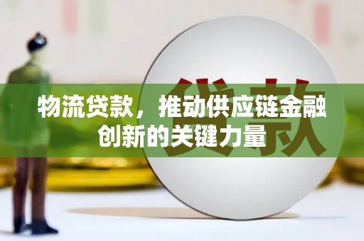 西咸物流贷款，推动供应链金融创新的关键力量