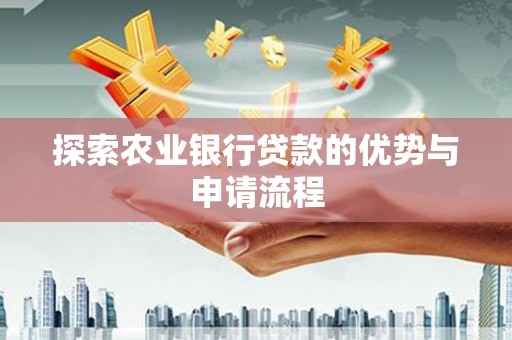 西咸探索农业银行贷款的优势与申请流程