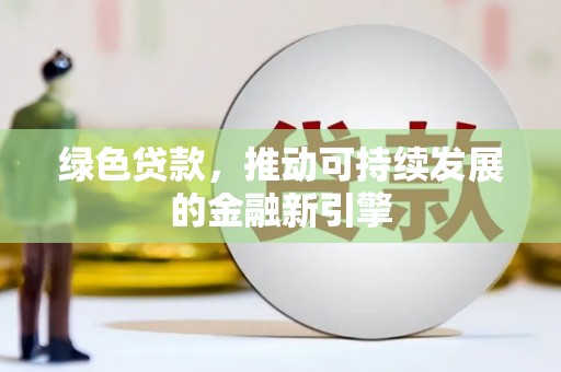 西咸绿色贷款，推动可持续发展的金融新引擎