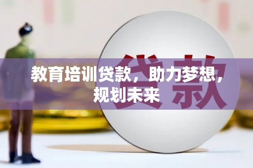 西咸教育培训贷款，助力梦想，规划未来