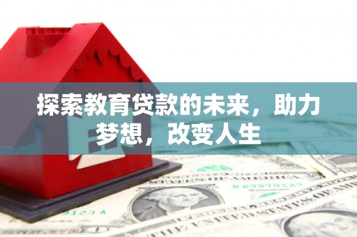 西咸探索教育贷款的未来，助力梦想，改变人生