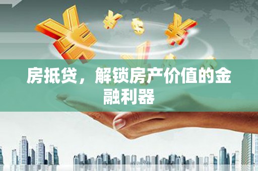 西咸房抵贷，解锁房产价值的金融利器