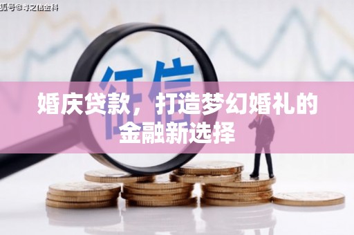 西咸婚庆贷款，打造梦幻婚礼的金融新选择