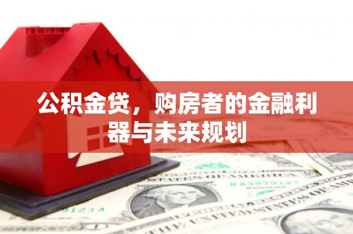 西咸公积金贷，购房者的金融利器与未来规划