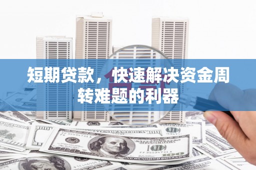 西咸短期贷款，快速解决资金周转难题的利器