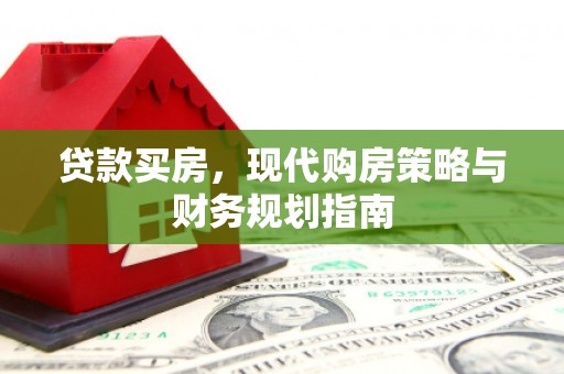 西咸贷款买房，现代购房策略与财务规划指南