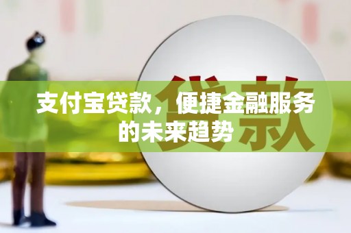 西咸支付宝贷款，便捷金融服务的未来趋势