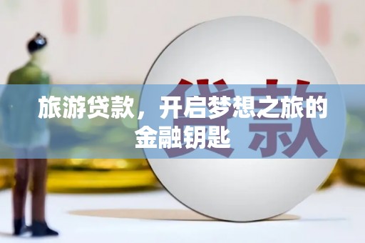 西咸旅游贷款，开启梦想之旅的金融钥匙