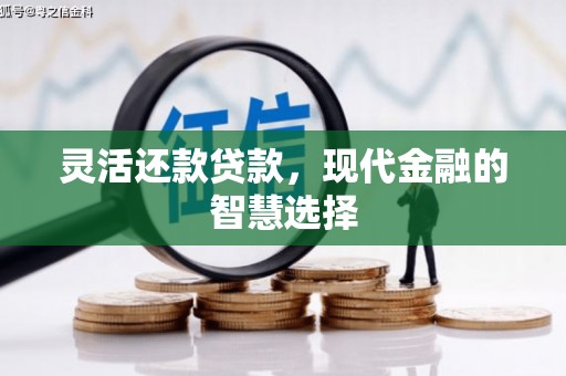 西咸灵活还款贷款，现代金融的智慧选择
