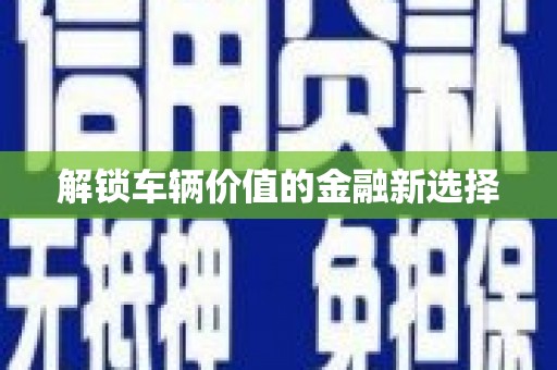 西咸解锁车辆价值的金融新选择