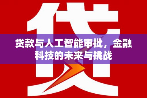 西咸贷款与人工智能审批，金融科技的未来与挑战