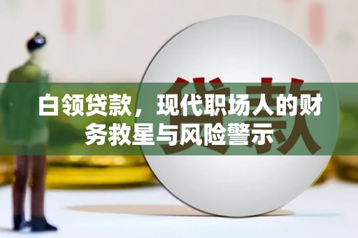 西咸白领贷款，现代职场人的财务救星与风险警示