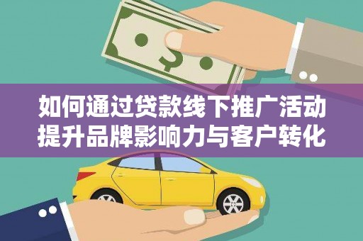 西咸如何通过贷款线下推广活动提升品牌影响力与客户转化率