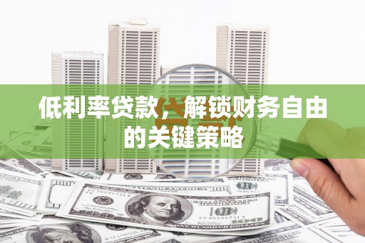 西咸低利率贷款，解锁财务自由的关键策略