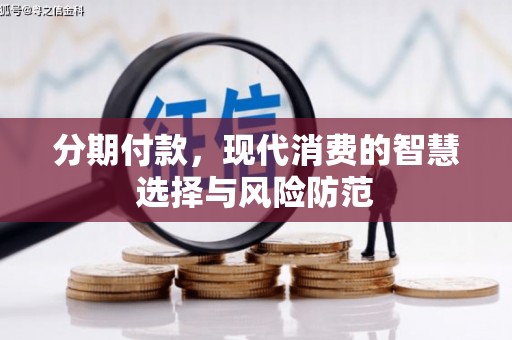 西咸分期付款，现代消费的智慧选择与风险防范